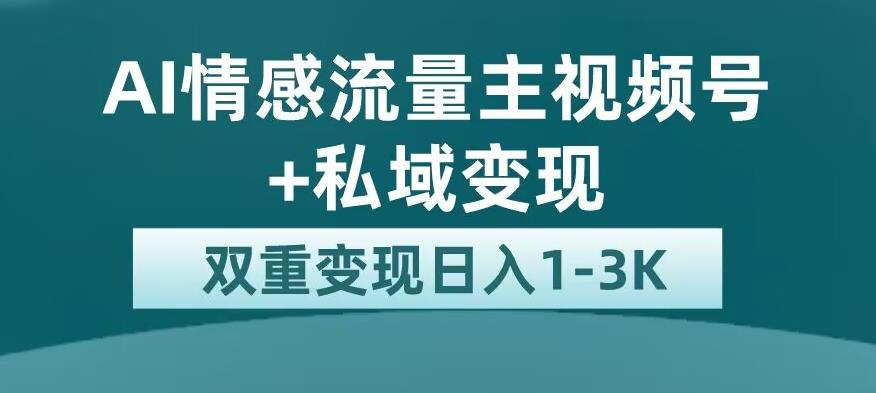 全新AI情感流量主视频号+私域变现,日入1-3K,平台巨大流量扶持【揭秘】-风淘社