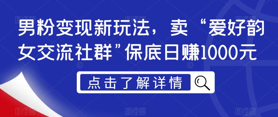 男粉变现新玩法,卖“爱好韵女交流社群”保底日赚1000元【揭秘】-风淘社