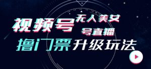 视频号美女无人直播间撸门票搭建升级玩法，日入1000+，后端转化不封号【揭秘】-风淘社