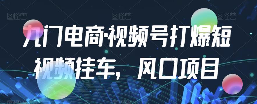 九门电商·视频号打爆短视频挂车,风口项目-风淘社
