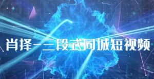 肖择-抖音同城短视频，​三段式同城短视频实操-风淘社