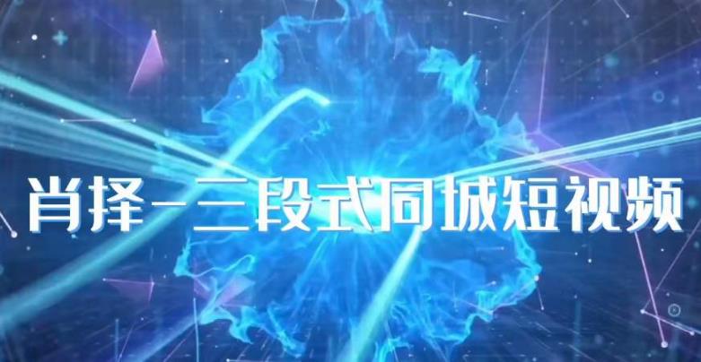 肖择-抖音同城短视频,三段式同城短视频实操-风淘社