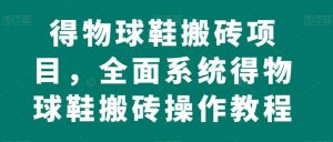 得物球鞋搬砖项目,全面系统得物球鞋搬砖操作教程【揭秘】-风淘社
