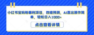 小红书宝妈粉暴利项目,四维预测,AI直出操作简单,轻松日入1000+【揭秘】-风淘社