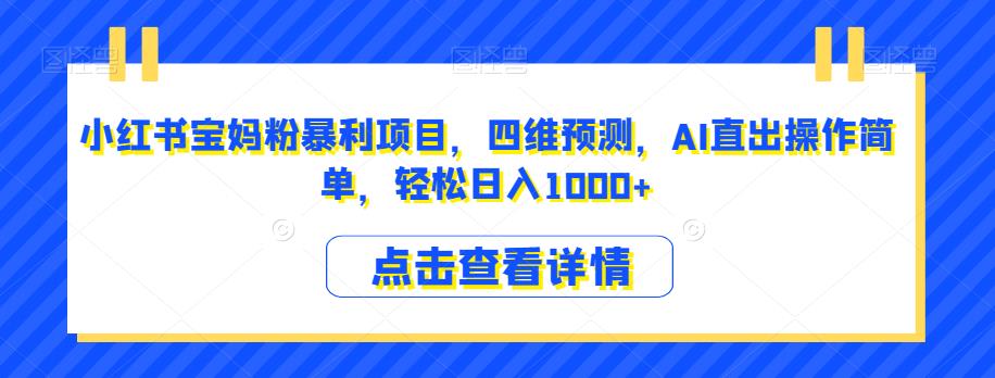 小红书宝妈粉暴利项目,四维预测,AI直出操作简单,轻松日入1000+【揭秘】-风淘社