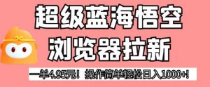 超级蓝海悟空浏览器拉新,一单4.95元!操作简单轻松日入1000+!【揭秘】-风淘社
