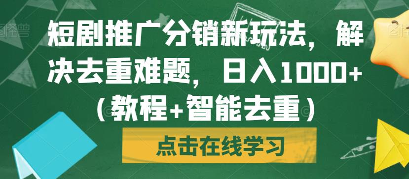 短剧推广分销新玩法,解决去重难题,日入1000+(教程+智能去重)【揭秘】-风淘社