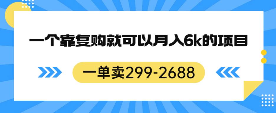一单卖299-2688,一个靠复购就可以月入6k的暴利项目【揭秘】-风淘社