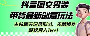 抖音图文男装带货最新创意玩法,主以聊天记录形式,无脑操作轻松月入1w+【揭秘】-风淘社