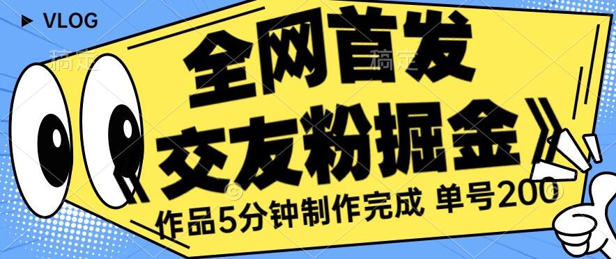 全网首发《交友粉掘金》单号一天躺赚200+作品5分钟制作完成,(长期稳定项目)【揭秘】-风淘社