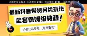 2023年最新抖音带货另类玩法,3天起号,月销破万(保姆级教程)【揭秘】-风淘社