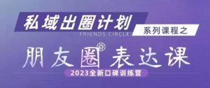 私域出圈计划系列课程之朋友圈表达课,2023全新口碑训练营-风淘社
