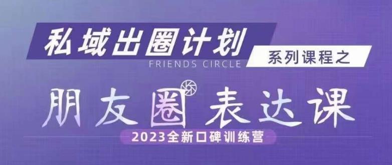 私域出圈计划系列课程之朋友圈表达课,2023全新口碑训练营-风淘社
