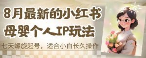 8月最新的小红书母婴个人IP玩法,七天螺旋起号,适合小白长久操作(附带全部教程)【揭秘】-风淘社