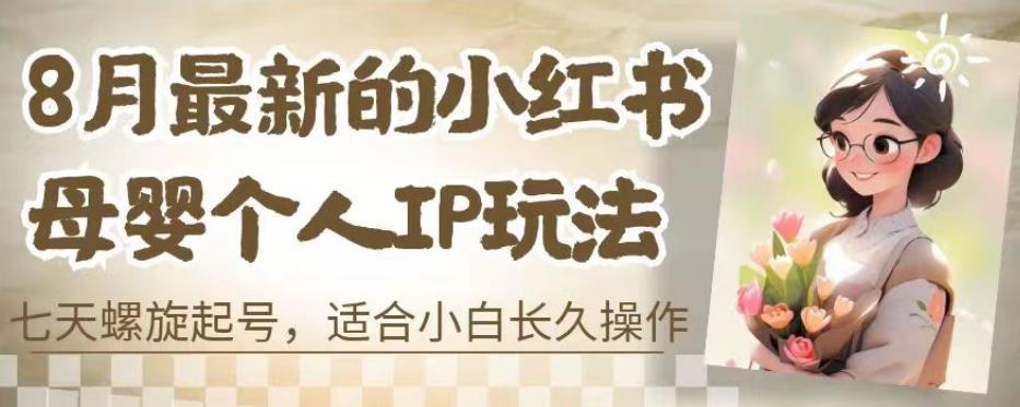 8月最新的小红书母婴个人IP玩法,七天螺旋起号,适合小白长久操作(附带全部教程)【揭秘】-风淘社