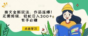 推文全新玩法,作品连爆!无需剪辑,轻松日入300+,有手必赚【揭秘】-风淘社