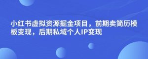 小红书虚拟资源掘金项目,前期卖简历模板变现,后期私域个人IP变现,日入300,长期稳定【揭秘】-风淘社
