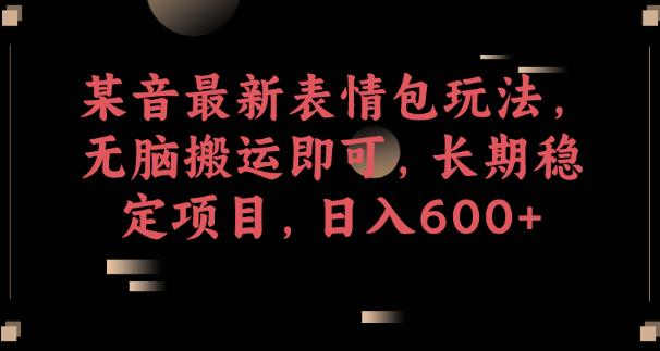 某音最新表情包玩法,无脑搬运即可,长期稳定项目,日入600+【揭秘】-风淘社