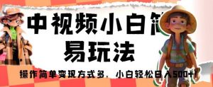 中视频小白简易玩法,操作简单变现方式多,小白轻松日入500+!【揭秘】-风淘社