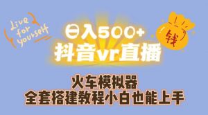 日入500+抖音vr直播火车模拟器全套搭建教程小白也能上手-风淘社