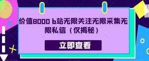 价值8000 b站无限关注无限采集无限私信（仅揭秘）-风淘社