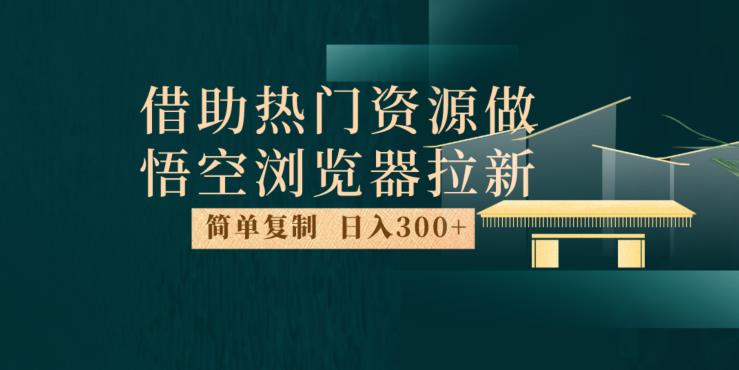 最新借助热门资源悟空浏览器拉新玩法,日入300+,人人可做,每天1小时【揭秘】-风淘社