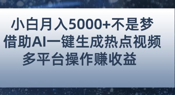 小白也能轻松月赚5000+！利用AI智能生成热点视频，全网多平台赚钱攻略【揭秘】-风淘社