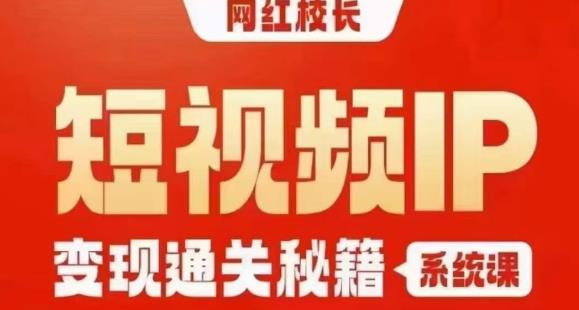 网红校长短视频IP变现通关秘籍｜系统课，产品篇，短视频篇，商业篇，私域篇，直播篇-风淘社