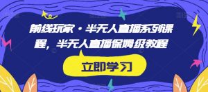 前线玩家·半无人直播系列课程,半无人直播保姆级教程-风淘社