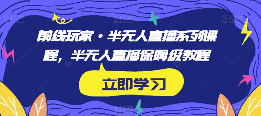 前线玩家·半无人直播系列课程,半无人直播保姆级教程-风淘社