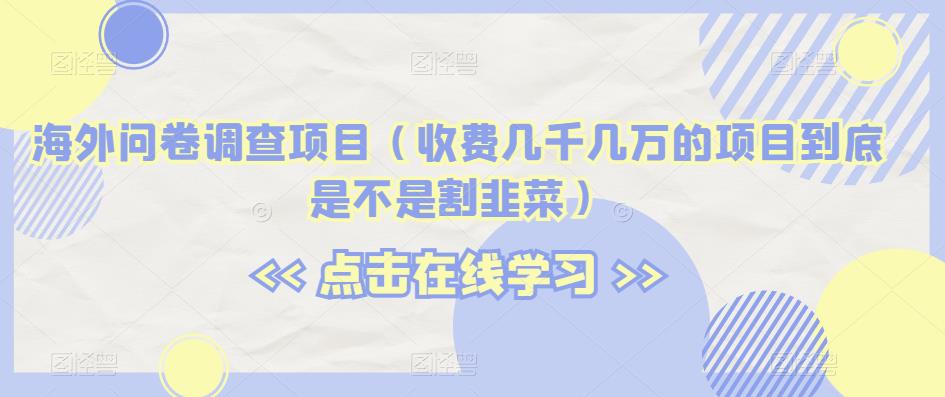 海外问卷调查项目(收费几千几万的项目到底是不是割韭菜)【揭秘】-风淘社