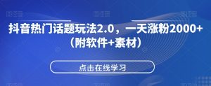 抖音热门话题玩法2.0,一天涨粉2000+(附软件+素材)-风淘社