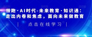 领跑·AI时代-未来教育·知识通:走出内卷和焦虑,面向未来做教育-风淘社