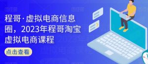 程哥·虚拟电商信息圈,2023年程哥淘宝虚拟电商课程-风淘社