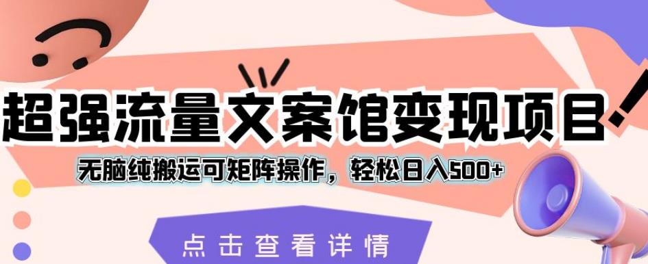 超强流量文案馆变现项目,无脑纯搬运可矩阵操作,轻松日入500+【揭秘】-风淘社