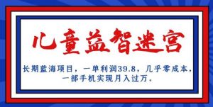 长期蓝海项目,儿童益智迷宫,一单利润39.8,几乎零成本,一部手机实现月入过万-风淘社