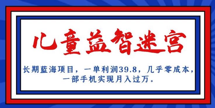 长期蓝海项目,儿童益智迷宫,一单利润39.8,几乎零成本,一部手机实现月入过万-风淘社