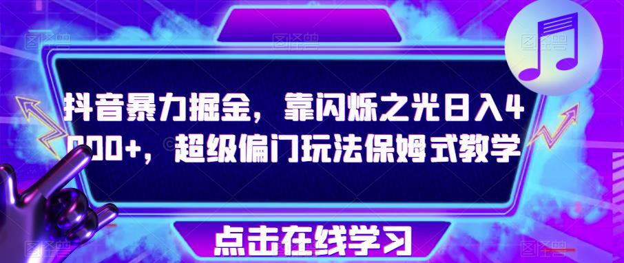 抖音暴力掘金,靠闪烁之光日入4000+,超级偏门玩法保姆式教学-风淘社