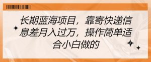 长期蓝海项目，靠寄快递信息差月入过万，操作简单适合小白做的【揭秘】-风淘社