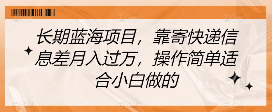 长期蓝海项目，靠寄快递信息差月入过万，操作简单适合小白做的【揭秘】-风淘社