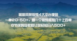 旅游风景视频4大平台变现单20-50+,爆一个视频能接几十上百单6节保姆级教程让你轻松日入500+-风淘社
