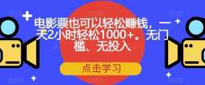电影票也可以轻松赚钱,一天2小时轻松1000+。无门槛、无投入【揭秘】-风淘社