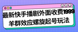 最新快手播剧外面收费1999羊群效应螺旋起号玩法配合流量日入几百完全不是问题-风淘社