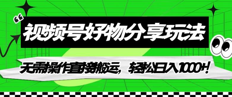 视频号好物分享玩法,无需操作直接搬运,轻松日入1000+!【揭秘】-风淘社