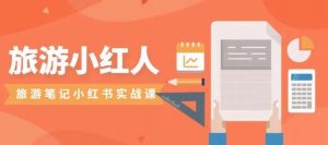 旅游小红人旅游笔记小红书实战课,小红书旅游号实操攻略分享-风淘社