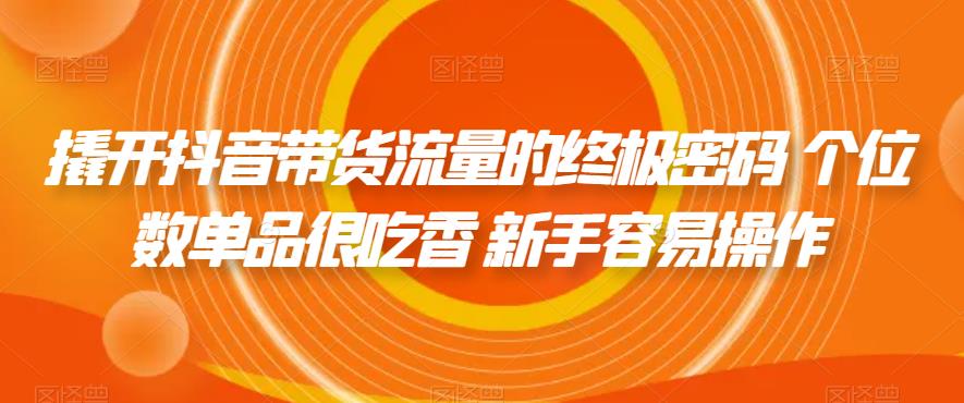 撬开抖音带货流量的终极密码 个位数单品很吃香 新手容易操作-风淘社