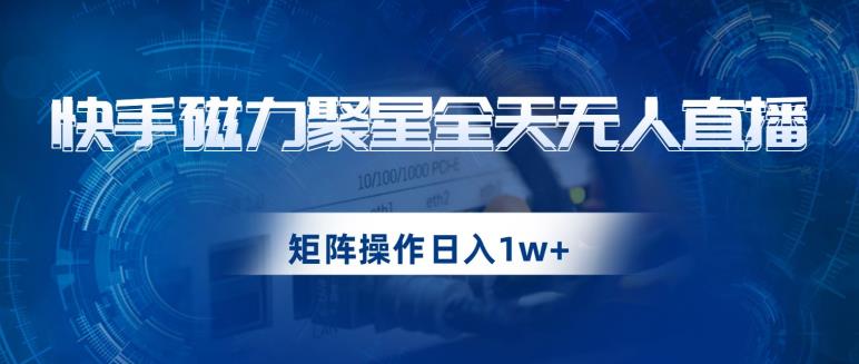 快手磁力聚星全天无人直播，矩阵操作日入1w+【揭秘】-风淘社
