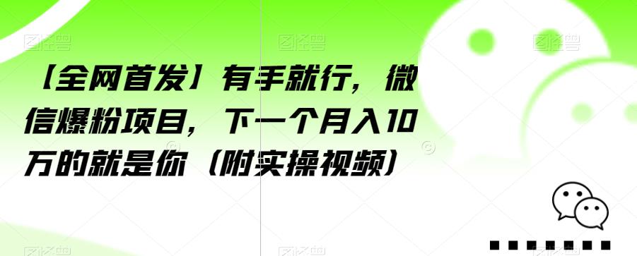 【全网首发】有手就行,微信爆粉项目,下一个月入10万的就是你(附实操视频)【揭秘】-风淘社