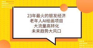 23年最火的银发经济，老年人AI绘画项目，大流量高转化，未来趋势大风口【揭秘】-风淘社