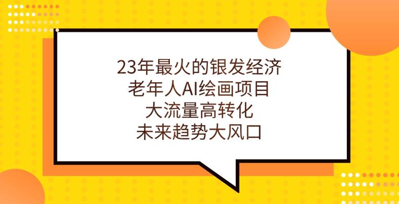 23年最火的银发经济，老年人AI绘画项目，大流量高转化，未来趋势大风口【揭秘】-风淘社